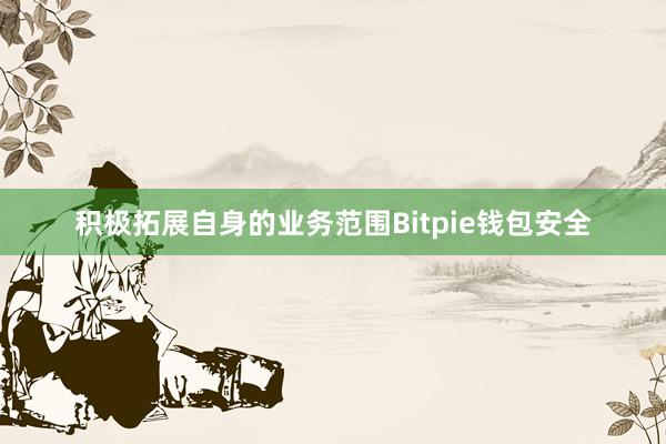 积极拓展自身的业务范围Bitpie钱包安全