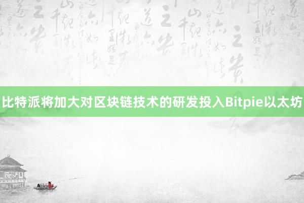 比特派将加大对区块链技术的研发投入Bitpie以太坊