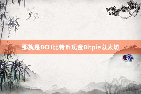 那就是BCH比特币现金Bitpie以太坊