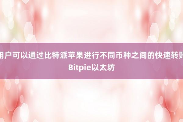 用户可以通过比特派苹果进行不同币种之间的快速转账Bitpie以太坊