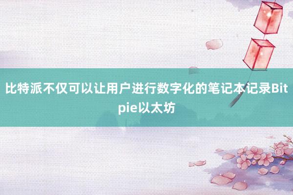 比特派不仅可以让用户进行数字化的笔记本记录Bitpie以太坊