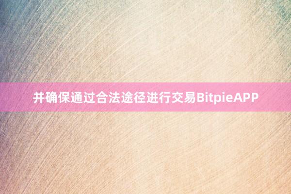 并确保通过合法途径进行交易BitpieAPP