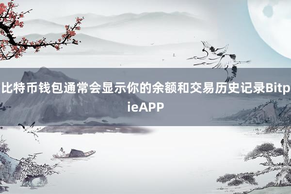 比特币钱包通常会显示你的余额和交易历史记录BitpieAPP