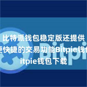 比特派钱包稳定版还提供了方便快捷的交易功能Bitpie钱包下载