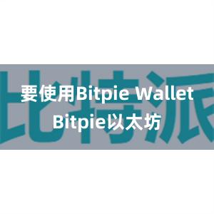 要使用Bitpie WalletBitpie以太坊