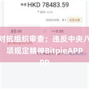 对抗组织审查；违反中央八项规定精神BitpieAPP