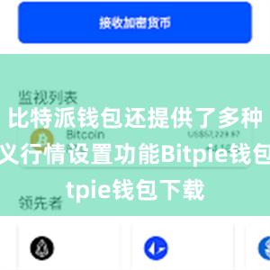 比特派钱包还提供了多种自定义行情设置功能Bitpie钱包下载