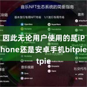 因此无论用户使用的是iPhone还是安卓手机bitpie