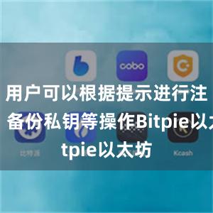 用户可以根据提示进行注册、备份私钥等操作Bitpie以太坊