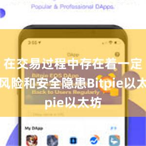 在交易过程中存在着一定的风险和安全隐患Bitpie以太坊