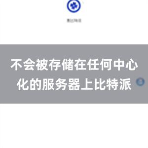 不会被存储在任何中心化的服务器上比特派